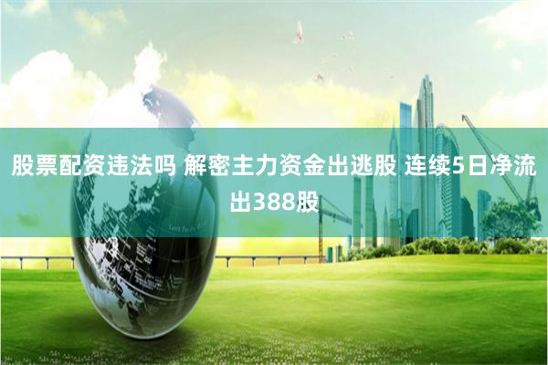 股票配资违法吗 解密主力资金出逃股 连续5日净流出388股