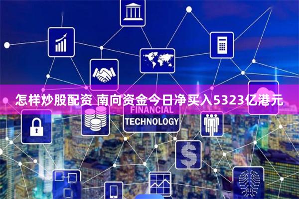 怎样炒股配资 南向资金今日净买入5323亿港元