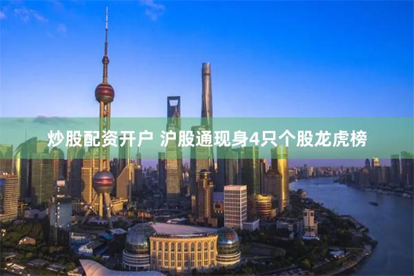 炒股配资开户 沪股通现身4只个股龙虎榜