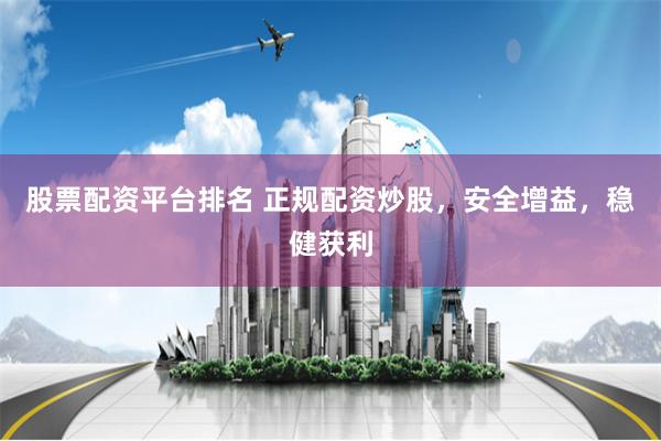 股票配资平台排名 正规配资炒股，安全增益，稳健获利