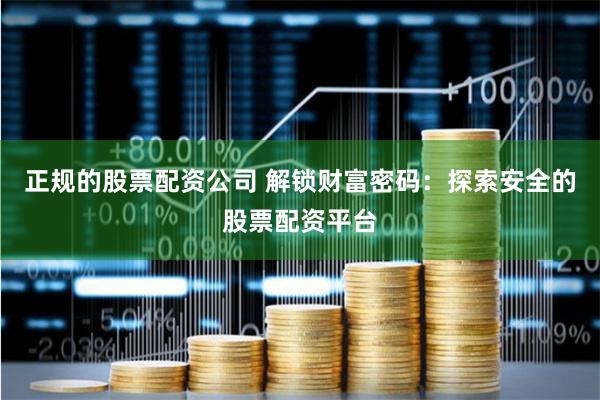 正规的股票配资公司 解锁财富密码：探索安全的股票配资平台