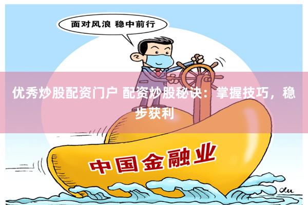 优秀炒股配资门户 配资炒股秘诀：掌握技巧，稳步获利