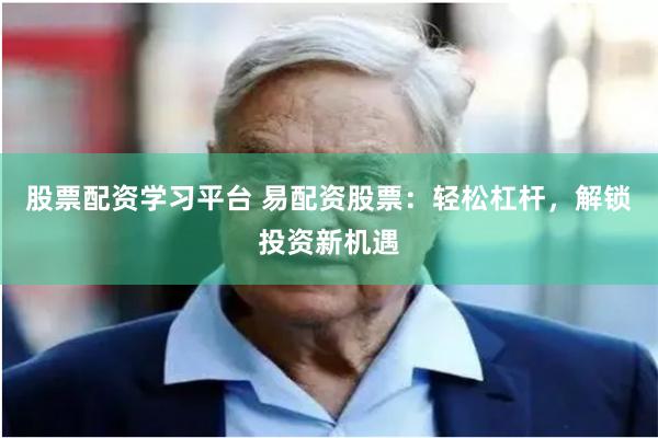 股票配资学习平台 易配资股票：轻松杠杆，解锁投资新机遇