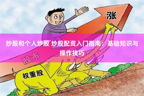 炒股和个人炒股 炒股配资入门指南：基础知识与操作技巧