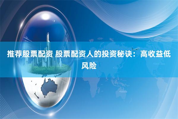 推荐股票配资 股票配资人的投资秘诀：高收益低风险