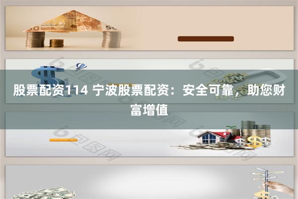 股票配资114 宁波股票配资：安全可靠，助您财富增值