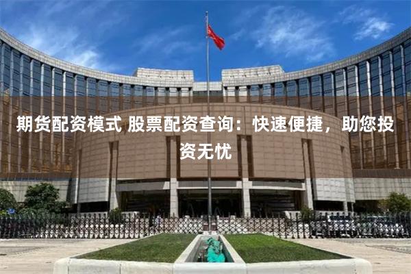 期货配资模式 股票配资查询：快速便捷，助您投资无忧