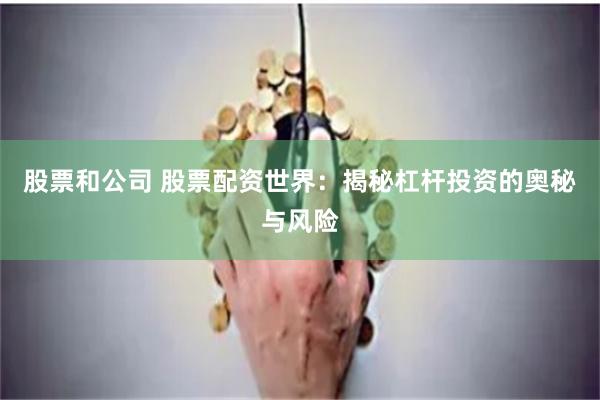 股票和公司 股票配资世界：揭秘杠杆投资的奥秘与风险