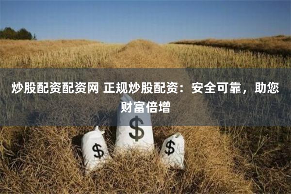 炒股配资配资网 正规炒股配资：安全可靠，助您财富倍增