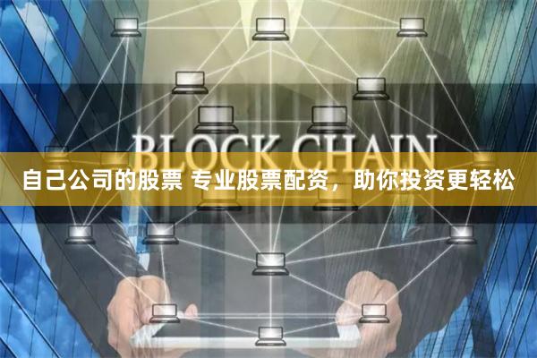 自己公司的股票 专业股票配资，助你投资更轻松