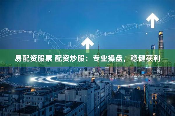 易配资股票 配资炒股：专业操盘，稳健获利