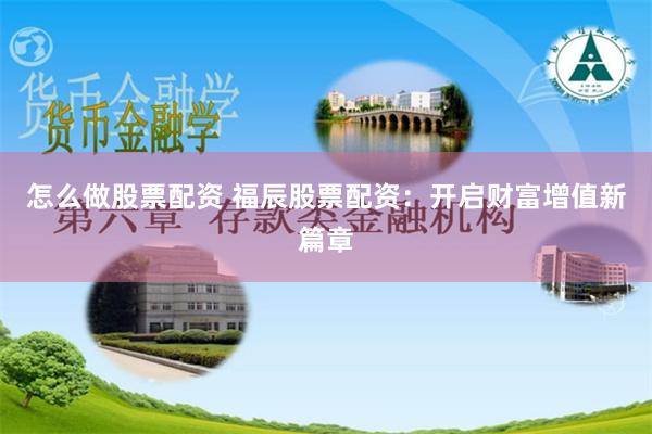 怎么做股票配资 福辰股票配资：开启财富增值新篇章