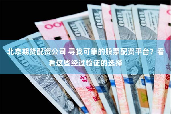 北京期货配资公司 寻找可靠的股票配资平台？看看这些经过验证的选择
