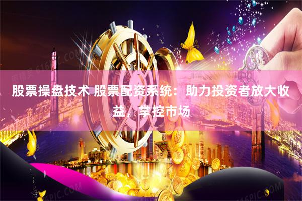 股票操盘技术 股票配资系统：助力投资者放大收益，掌控市场