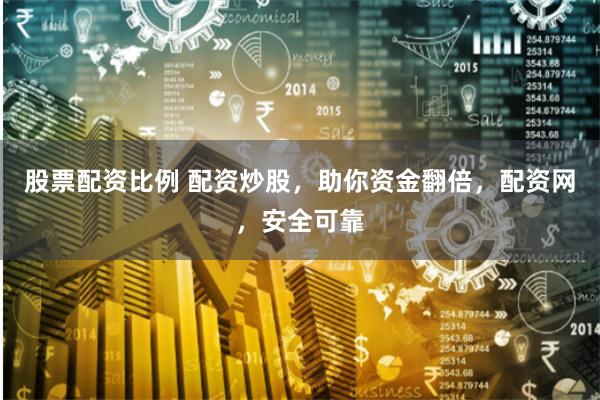 股票配资比例 配资炒股，助你资金翻倍，配资网，安全可靠
