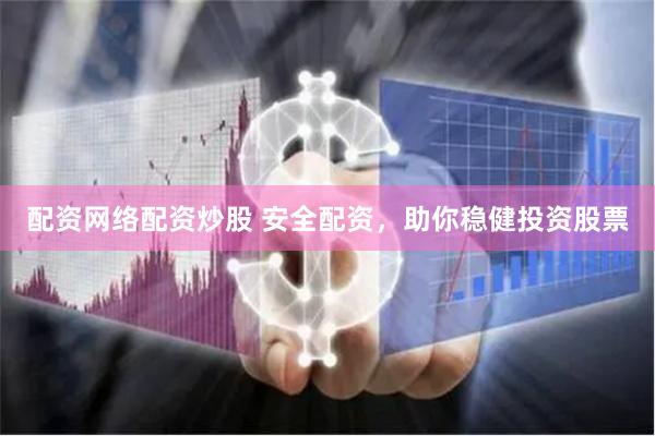 配资网络配资炒股 安全配资，助你稳健投资股票